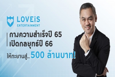 LOVEiS ENTERTAINMENT  กางความสำเร็จปี 65 พร้อมเปิดกลยุทธ์ปี 66 ตั้งเป้าหวังทะยาน