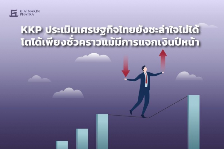 KKP ประเมินเศรษฐกิจไทยยังชะล่าใจไม่ได้ โตได้เพียงชั่วคราวแม้มีการแจกเงินปีหน้า
