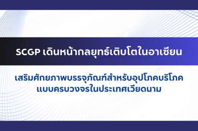 SCGP เดินหน้ากลยุทธ์เติบโตในอาเซียน เสริมศักยภาพบรรจุภัณฑ์สำหรับอุปโภคบริโภคแบบครบวงจรในประเทศเวียดนาม